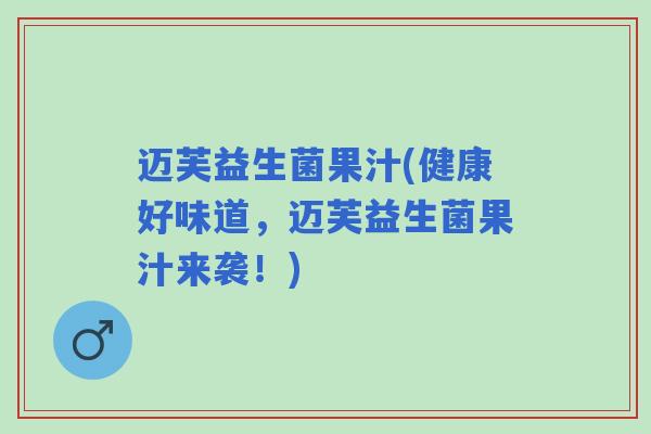 迈芙益生菌果汁(健康好味道,迈芙益生菌果汁来袭!) 迈芙益生菌果汁(健康好味道,迈芙益生菌果汁来袭!)