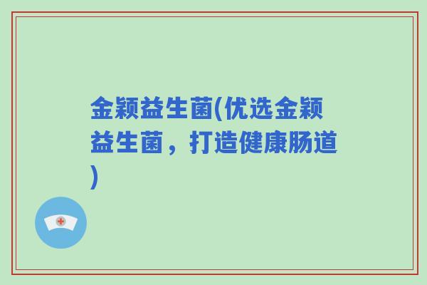 金颖益生菌(优选金颖益生菌，打造健康肠道)