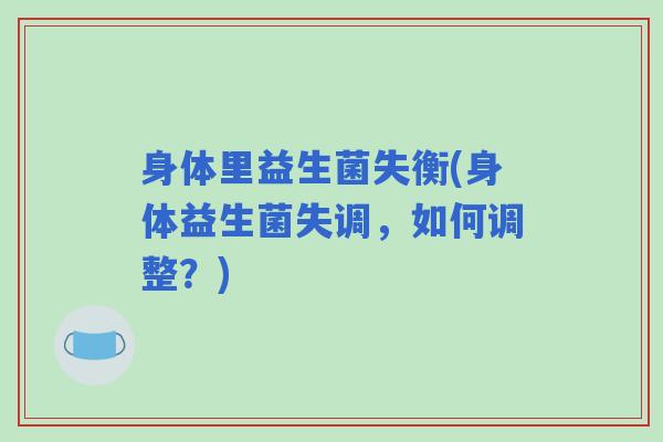 身体里益生菌失衡(身体益生菌失调，如何调整？)