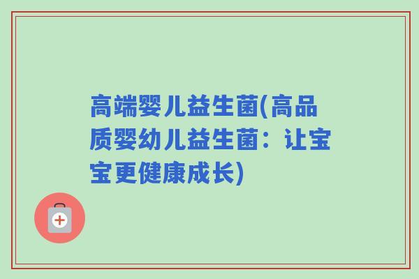高端婴儿益生菌(高品质婴幼儿益生菌：让宝宝更健康成长)