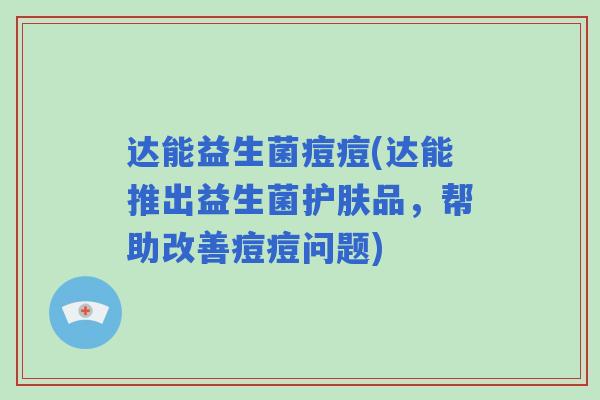 达能益生菌痘痘(达能推出益生菌护肤品，帮助改善痘痘问题)