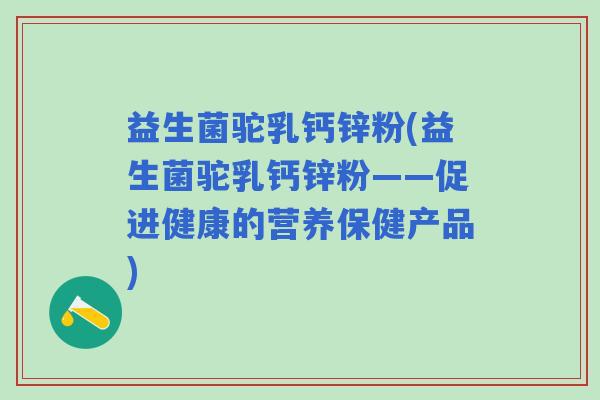 益生菌驼乳钙锌粉(益生菌驼乳钙锌粉——促进健康的营养保健产品)