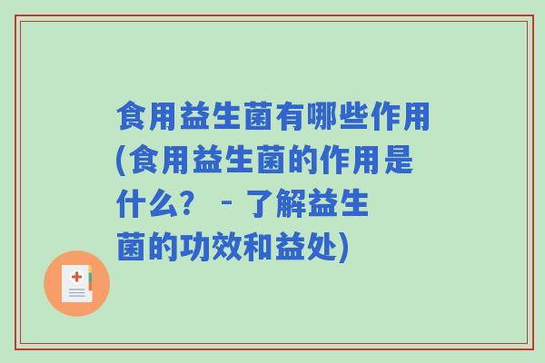 食用益生菌有哪些作用(食用益生菌的作用是什么？ - 了解益生菌的功效和益处)