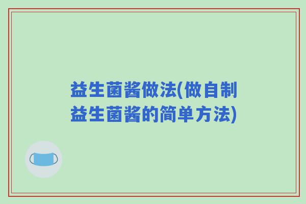 益生菌酱做法(做自制益生菌酱的简单方法)