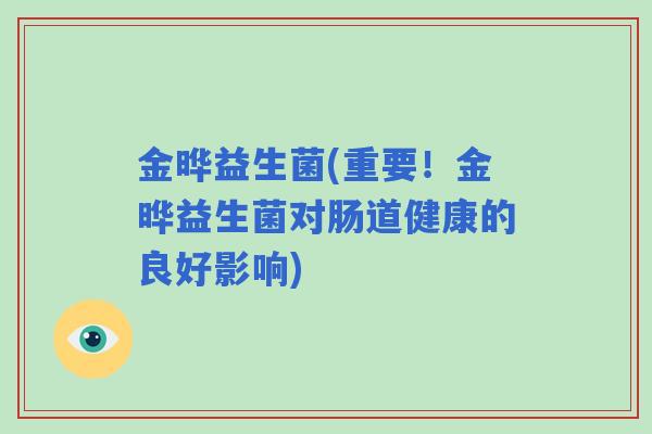 金晔益生菌(重要！金晔益生菌对肠道健康的良好影响)