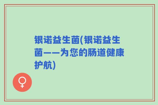 银诺益生菌(银诺益生菌——为您的肠道健康护航)