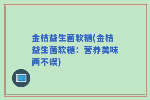 金桔益生菌软糖(金桔益生菌软糖：营养美味两不误)