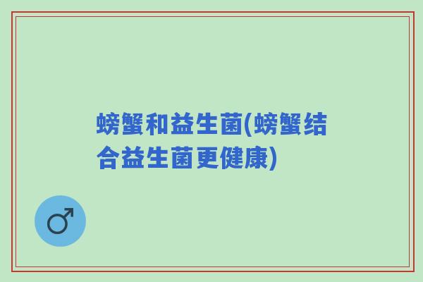 螃蟹和益生菌(螃蟹结合益生菌更健康)