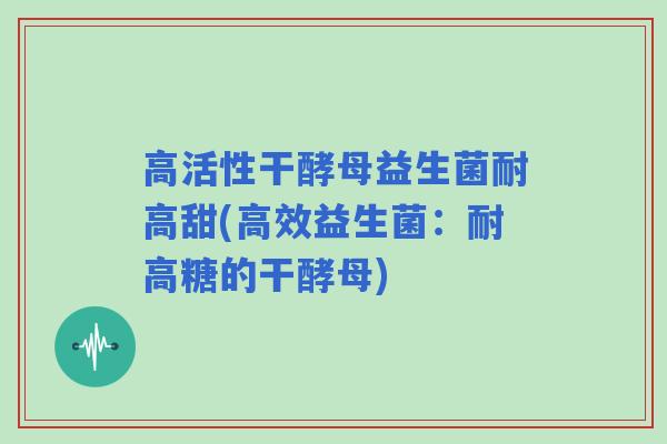 高活性干酵母益生菌耐高甜(高效益生菌:耐高糖的干酵母) 高活性干酵母益生菌耐高甜(高效益生菌:耐高糖的干酵母)