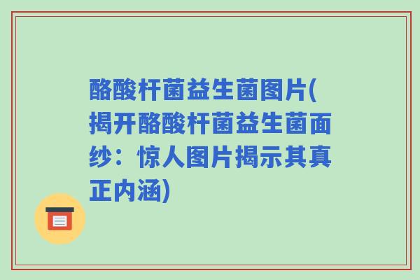 酪酸杆菌益生菌图片(揭开酪酸杆菌益生菌面纱：惊人图片揭示其真正内涵)
