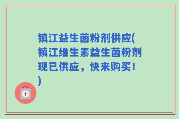 镇江益生菌粉剂供应(镇江维生素益生菌粉剂现已供应，快来购买！)