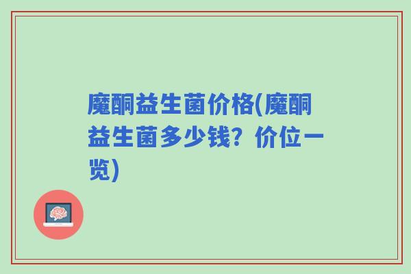 魔酮益生菌价格(魔酮益生菌多少钱？价位一览)