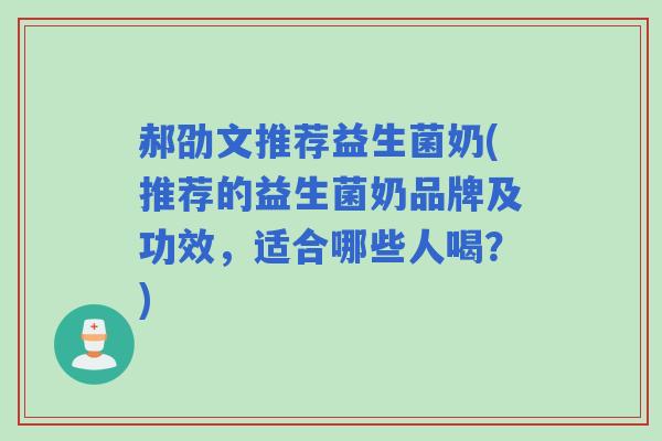 郝劭文推荐益生菌奶(推荐的益生菌奶品牌及功效，适合哪些人喝？)