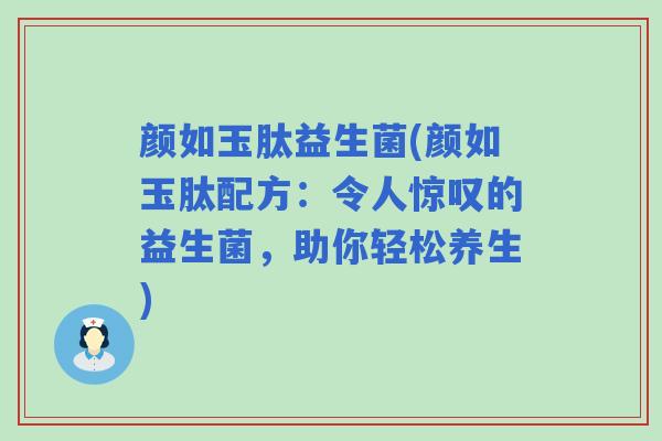 颜如玉肽益生菌(颜如玉肽配方：令人惊叹的益生菌，助你轻松养生)