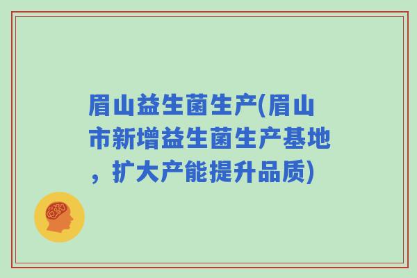 眉山益生菌生产(眉山市新增益生菌生产基地，扩大产能提升品质)