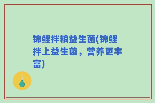 锦鲤拌粮益生菌(锦鲤拌上益生菌，营养更丰富)