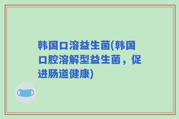 韩国口溶益生菌(韩国口腔溶解型益生菌，促进肠道健康)