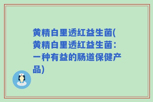 黄精白里透红益生菌(黄精白里透红益生菌：一种有益的肠道保健产品)