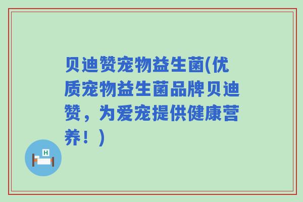 贝迪赞宠物益生菌(优质宠物益生菌品牌贝迪赞,为爱宠提供健康营养!) 贝迪赞宠物益生菌(优质宠物益生菌品牌贝迪赞,为爱宠提供健康营养!)