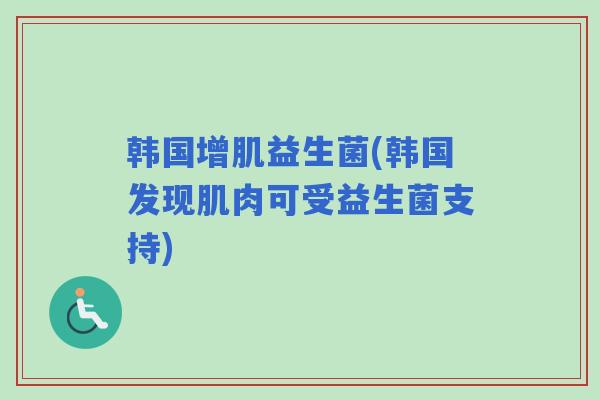 韩国增肌益生菌(韩国发现肌肉可受益生菌支持)