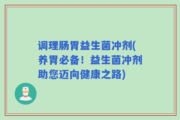 调理肠胃益生菌冲剂(养胃必备!益生菌冲剂助您迈向健康之路) 调理肠胃益生菌冲剂(养胃必备!益生菌冲剂助您迈向健康之路)