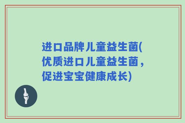 进口品牌儿童益生菌(优质进口儿童益生菌，促进宝宝健康成长)