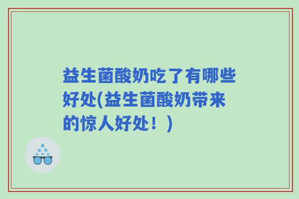 益生菌酸奶吃了有哪些好处(益生菌酸奶带来的惊人好处！)