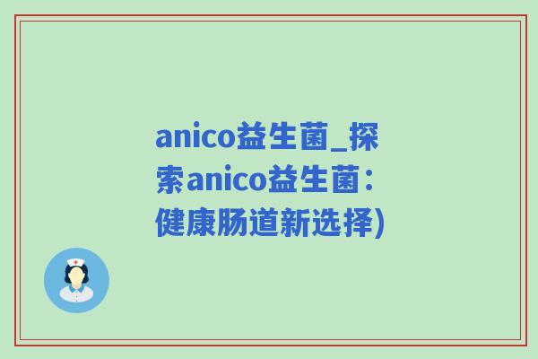 anico益生菌_探索anico益生菌：健康肠道新选择)