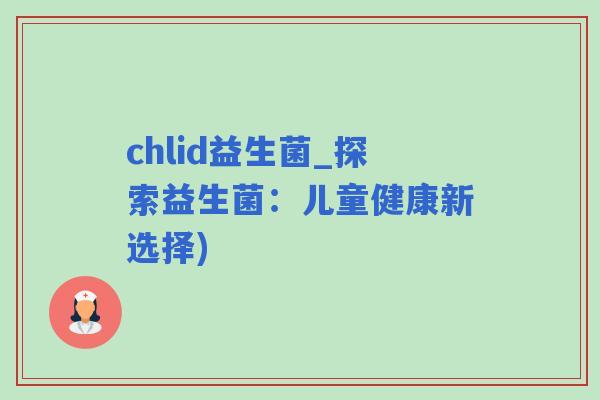 chlid益生菌_探索益生菌：儿童健康新选择)