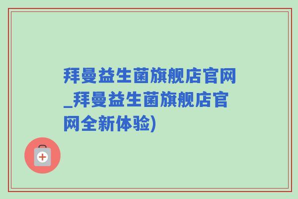 拜曼益生菌旗舰店官网_拜曼益生菌旗舰店官网全新体验)