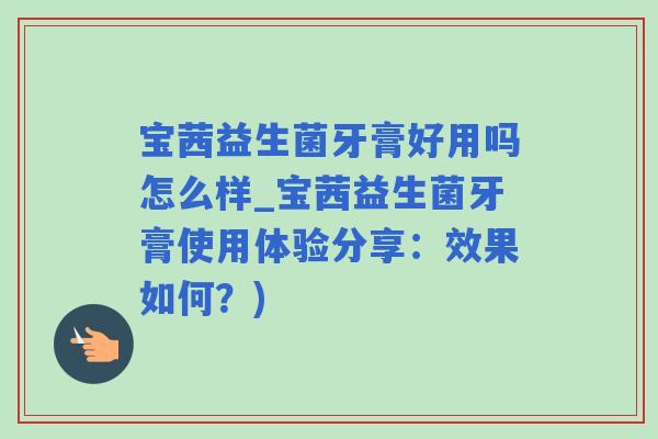 宝茜益生菌牙膏好用吗怎么样_宝茜益生菌牙膏使用体验分享：效果如何？)