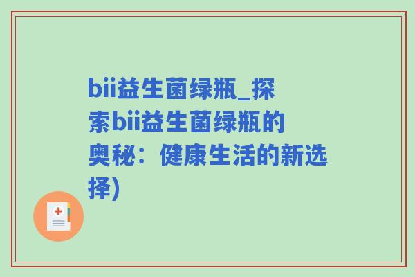 bii益生菌绿瓶_探索bii益生菌绿瓶的奥秘:健康生活的新选择) bii益生菌绿瓶_探索bii益生菌绿瓶的奥秘:健康生活的新选择)