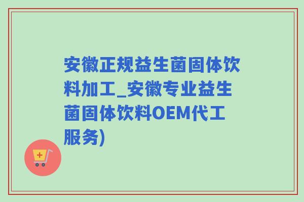 安徽正规益生菌固体饮料加工_安徽专业益生菌固体饮料OEM代工服务) 安徽正规益生菌固体饮料加工_安徽专业益生菌固体饮料OEM代工服务)