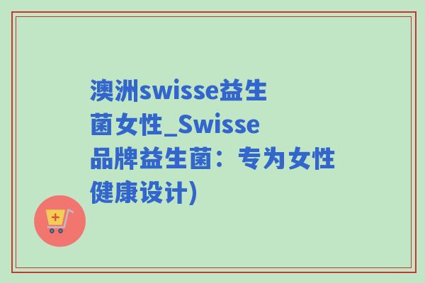 澳洲swisse益生菌女性_Swisse品牌益生菌：专为女性健康设计)