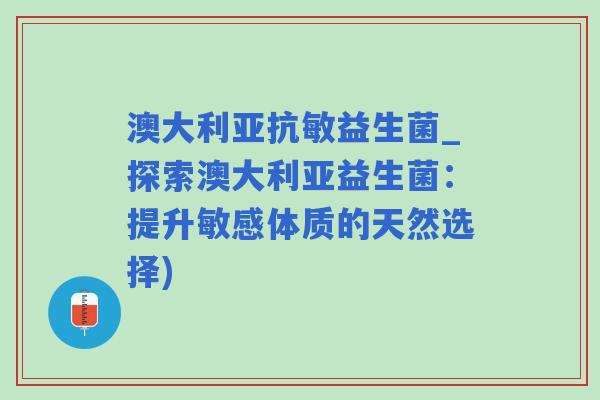 澳大利亚抗敏益生菌_探索澳大利亚益生菌：提升敏感体质的天然选择)