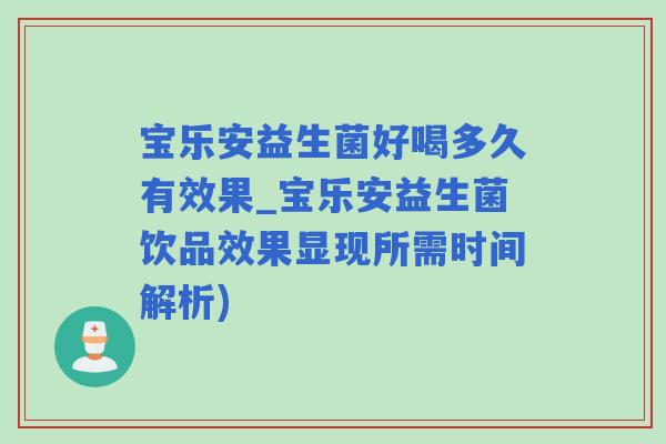 宝乐安益生菌好喝多久有效果_宝乐安益生菌饮品效果显现所需时间解析)