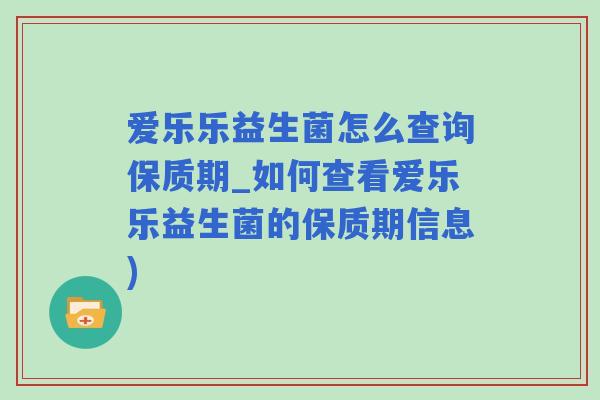 爱乐乐益生菌怎么查询保质期_如何查看爱乐乐益生菌的保质期信息)