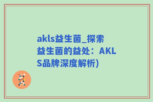 akls益生菌_探索益生菌的益处：AKLS品牌深度解析)