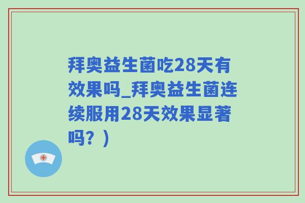 拜奥益生菌吃28天有效果吗_拜奥益生菌连续服用28天效果显著吗？)