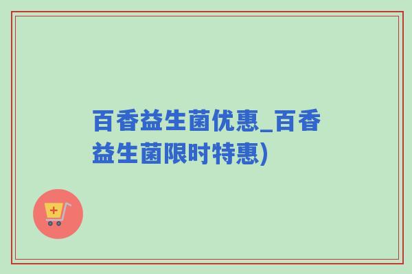 百香益生菌优惠_百香益生菌限时特惠)