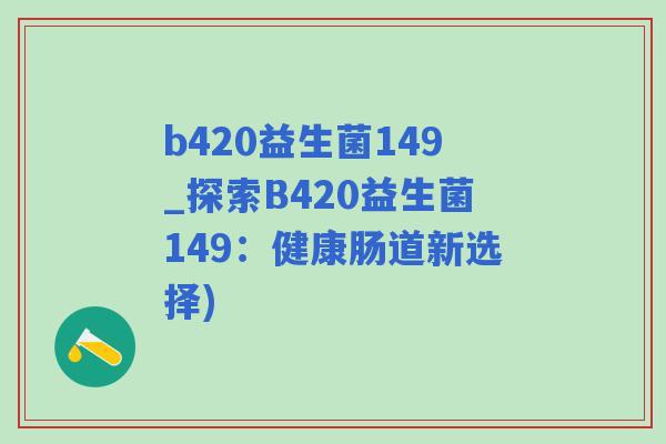 b420益生菌149_探索B420益生菌149:健康肠道新选择) b420益生菌149_探索B420益生菌149:健康肠道新选择)