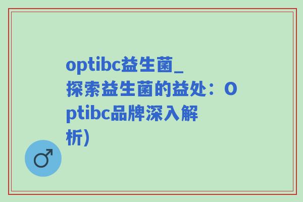 optibc益生菌_探索益生菌的益处：Optibc品牌深入解析)