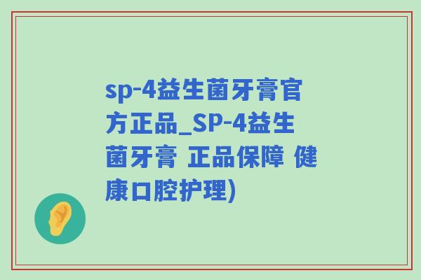 sp-4益生菌牙膏官方正品_SP-4益生菌牙膏 正品保障 健康口腔护理)