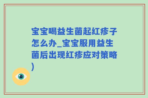 宝宝喝益生菌起红疹子怎么办_宝宝服用益生菌后出现红疹应对策略)
