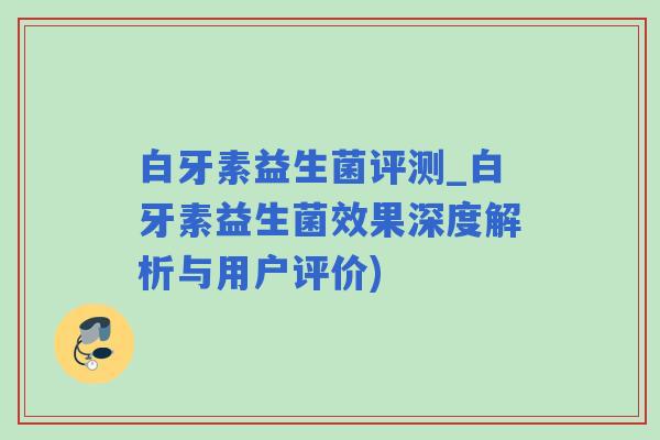 白牙素益生菌评测_白牙素益生菌效果深度解析与用户评价)