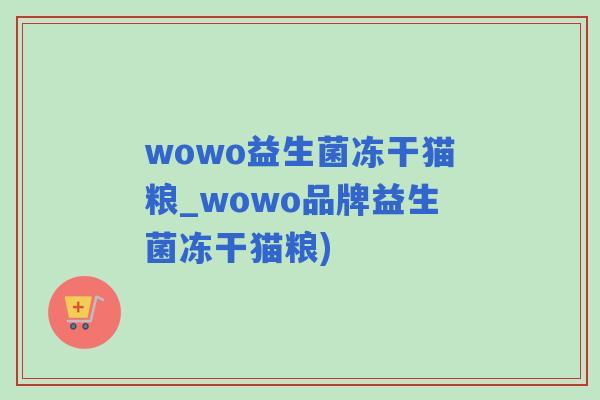 wowo益生菌冻干猫粮_wowo品牌益生菌冻干猫粮)