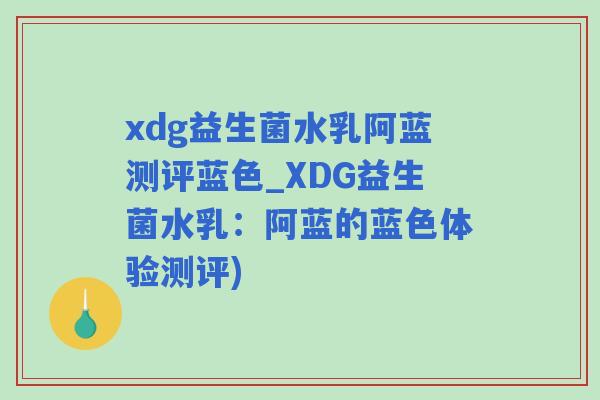 xdg益生菌水乳阿蓝测评蓝色_XDG益生菌水乳:阿蓝的蓝色体验测评) xdg益生菌水乳阿蓝测评蓝色_XDG益生菌水乳:阿蓝的蓝色体验测评)