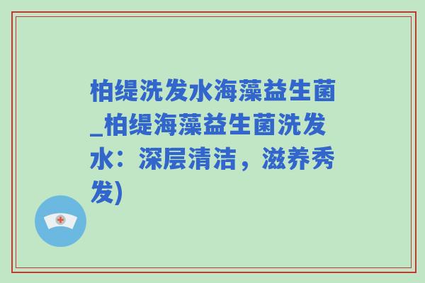 柏缇洗发水海藻益生菌_柏缇海藻益生菌洗发水:深层清洁,滋养秀发) 柏缇洗发水海藻益生菌_柏缇海藻益生菌洗发水:深层清洁,滋养秀发)