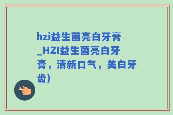 hzi益生菌亮白牙膏_HZI益生菌亮白牙膏,清新口气,美白牙齿) hzi益生菌亮白牙膏_HZI益生菌亮白牙膏,清新口气,美白牙齿)