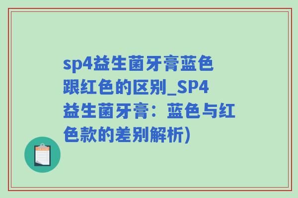 sp4益生菌牙膏蓝色跟红色的区别_SP4益生菌牙膏：蓝色与红色款的差别解析)